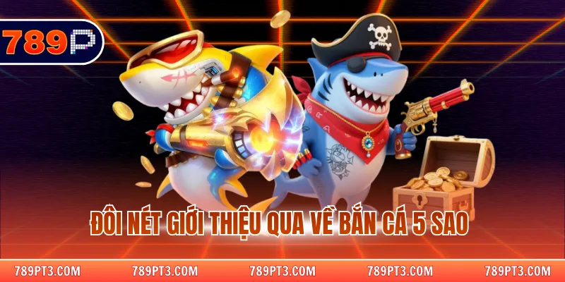 Đôi nét giới thiệu qua về bắn cá 5 sao