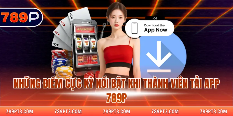 Những điểm cực kỳ nổi bật khi thành viên tải app 789P